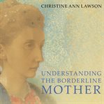 Understanding the borderline mother: helping her children transcend the intense, unpredictable, and volatile relationship cover image cdn