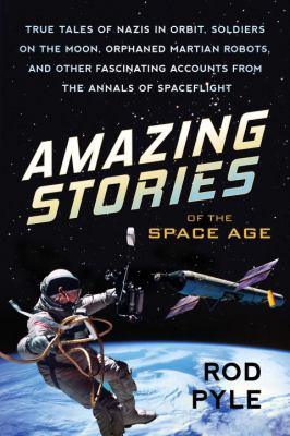Amazing stories of the space age : true tales of Nazis in orbit, soldiers on the moon, orphaned martian robots, and other fascinating accounts from the annals of spaceflight  cover image cdn