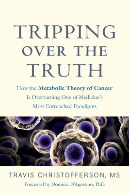 Tripping over the Truth : how the metabolic theory of cancer is overturning one of medicine's most entrenched paradigms  cover image cdn