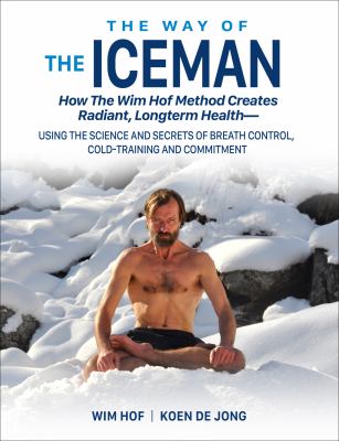 The way of the iceman : how the Wim Hof method creates radiant, longterm health--using the science and secrets of breath control, cold-training and commitment  cover image cdn