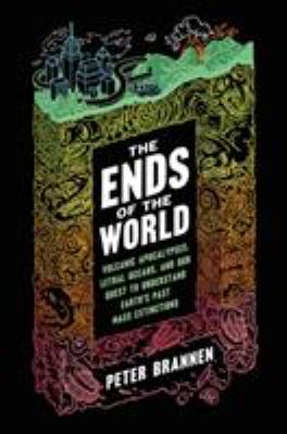 The ends of the world : volcanic apocalypses, lethal oceans, and our quest to understand Earth's past mass extinctions  cover image cdn
