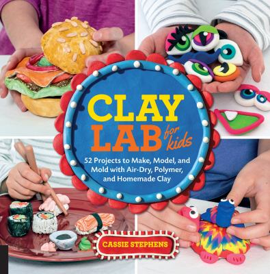 Clay lab for kids : 52 projects to make, model, and mold with air-dry, polymer, and homemade clay  cover image cdn