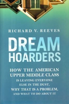 Dream hoarders : how the American upper middle class is leaving everyone else in the dust, why that is a problem, and what to do about it  cover image cdn