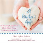 A mother's gift: an inspiring collection of This I believe essays celebrating motherhood cover image cdn