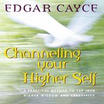 Channeling your higher self: a practical method to tap into higher wisdom and creativity cover image cdn