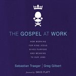 The gospel at work: how working for King Jesus gives purpose and meaning to our jobs cover image cdn