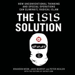 The ISIS solution: how unconventional thinking and special operations can eliminate radical Islam cover image cdn