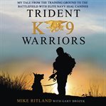 Trident K9 warriors: my tales from the training ground to the battlefield with elite Navy SEAL canines cover image cdn