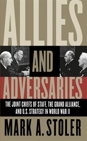 Allies and adversaries: the Joint Chiefs of Staff, the Grand Alliance, and U.S. strategy in World War II cover image cdn