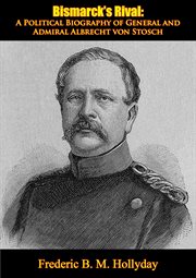 Bismarck's rival;: a political biography of general and admiral Albrecht von Stosch cover image cdn