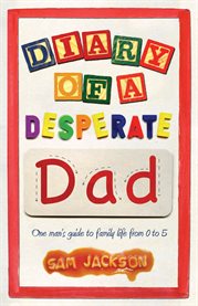Diary of a Desperate Dad: One Man's Guide to Family Life from 0 to 5 cover image cdn