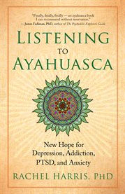 Listening to ayahuasca. New Hope for Depression, Addiction, PTSD, and Anxiety cover image cdn