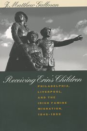 Receiving Erin's children: Philadelphia, Liverpool, and the Irish famine migration, 1845-1855 cover image cdn
