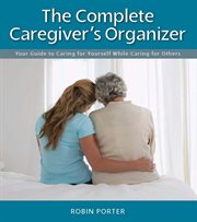 The Complete Caregiver's Organizer: Your Guide to Caring for Yourself While Caring for Others cover image cdn