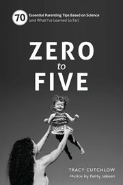Zero to five: 70 essential parenting tips based on science (and what I've learned so far) cover image cdn
