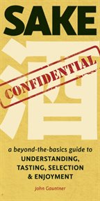 Sake Confidential: a Beyond-the-Basics Guide to Understanding, Tasting, Selection, and Enjoyment cover image cdn