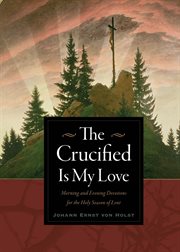 The crucified is my love: morning and evening devotions for the holy season of Lent cover image cdn
