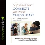 Discipline that connects with your child's heart: how to seize the moment for God's purposes-- even in the messes of family life cover image cdn