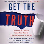 Get the truth: former CIA officers teach you how to persuade anyone to tell all cover image cdn