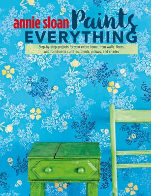Annie Sloan paints everything : step-by-step projects for your entire home, from walls, floors, and furniture, to curtains, blinds, pillows, and shades  cover image cdn