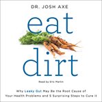 Eat dirt : why leaky gut may be the root cause of your health problems and 5 surprising steps to cure it cover image cdn