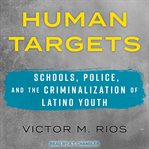 Human targets : schools, police, and the criminalization of Latino youth cover image cdn
