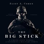 The big stick : the limits of soft power & the necessity of military force cover image cdn