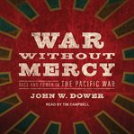 War without mercy : race and power in the Pacific War cover image cdn