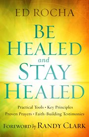 Be Healed And Stay Healed : Practical Tools, Key Principles, Proven Prayers, Faith-Building Testimonies cover image cdn
