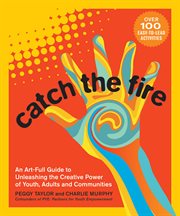 Catch the fire : an art-full guide to unleashing the creative power of youth, adults and communities cover image cdn