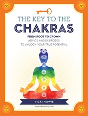 The Key to the Chakras : From Root to Crown: Advice and Exercises to Unlock Your True Potential cover image cdn
