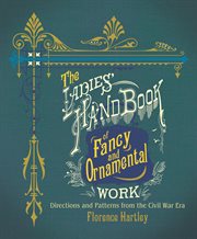 The ladies' hand book of fancy and ornamental work : directions and patterns from the Civil War era cover image cdn