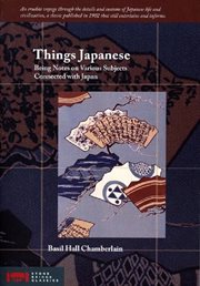 Things Japanese : being notes on various subjects connected with Japan for the use of travellers and others cover image cdn