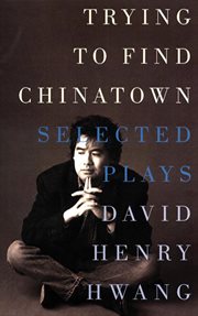 Trying to Find Chinatown : the Selected Plays of David Henry Hwang cover image cdn