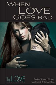 When love goes bad : the timeless love stories from True Romance and True Love live on cover image cdn