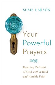 Your powerful prayers : reaching the heart of God with a bold and humble faith cover image cdn