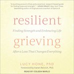 Resilient grieving : finding strength and embracing life after a loss that changes everything cover image cdn