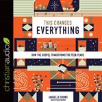 This changes everything : how the gospel transforms the teen years cover image cdn