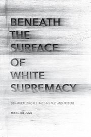 Beneath the surface of white supremacy : denaturalizing U.S. racisms past and present cover image cdn