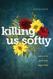 Killing us softly : reborn in the upside-down image of God cover image cdn