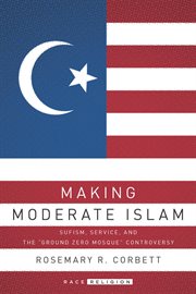 Making moderate Islam : Sufism, service, and the "Ground Zero Mosque" controversy cover image cdn