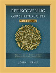 Rediscovering our spiritual gifts workbook. Building Up the Body of Christ Through the Gifts of the Spirit cover image cdn