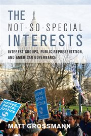 The Not-So-Special Interests : Interest Groups, Public Representation, and American Governance cover image cdn