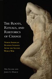The roots, rituals, and rhetorics of change : North American business schools after the Second World War cover image cdn