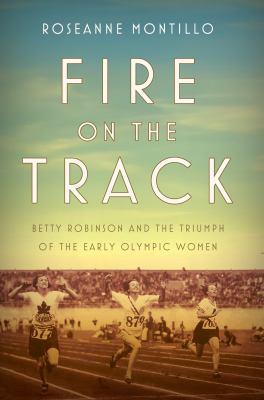 Fire on the track : Betty Robinson and the triumph of the early Olympic women  cover image cdn