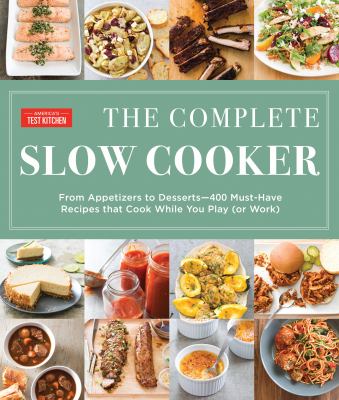 The complete slow cooker : from appetizers to desserts-400 must-have recipes that cook while you play (or work)  cover image cdn