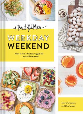 A beautiful mess : weekday weekend : how to live a healthy veggie life ... and still eat treats  cover image cdn