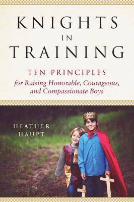 Knights in training : ten principles for raising honorable, courageous, and compassionate boys  cover image cdn
