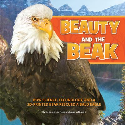 Beauty and the beak : how science, technology, and a 3D-printed beak rescued a bald eagle  cover image cdn