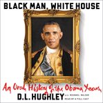 Black man, White House : an oral history of the Obama years cover image cdn